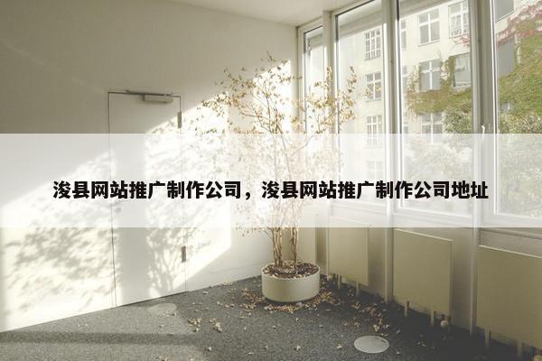 浚县网站推广制作公司，浚县网站推广制作公司地址