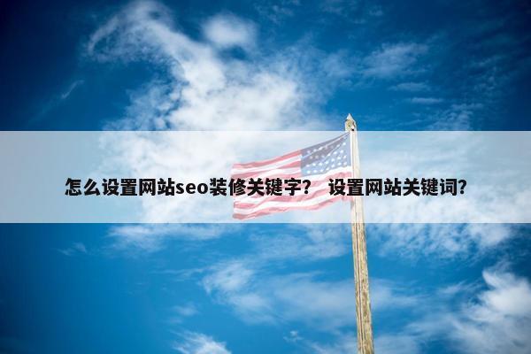 怎么设置网站seo装修关键字？ 设置网站关键词？