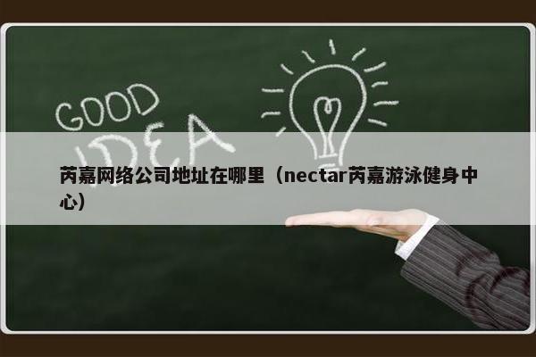 芮嘉网络公司地址在哪里（nectar芮嘉游泳健身中心）