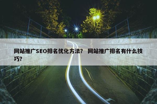 网站推广SEO排名优化方法？ 网站推广排名有什么技巧？