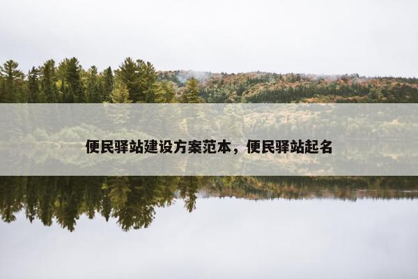 便民驿站建设方案范本，便民驿站起名
