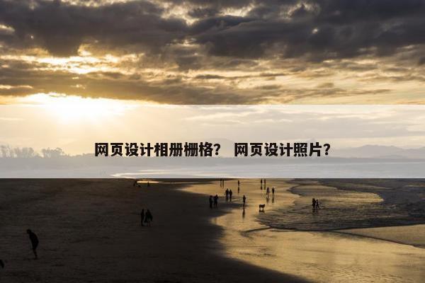 网页设计相册栅格？ 网页设计照片？