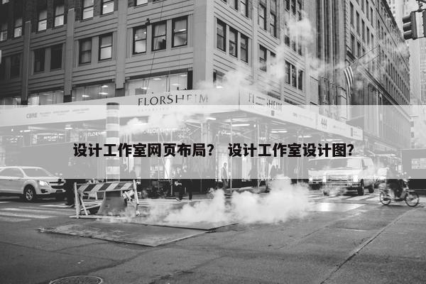 设计工作室网页布局？ 设计工作室设计图？