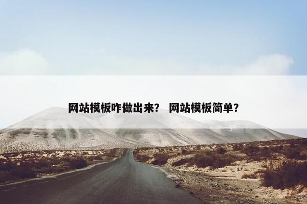 网站模板咋做出来？ 网站模板简单？