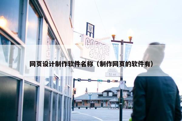网页设计制作软件名称（制作网页的软件有）