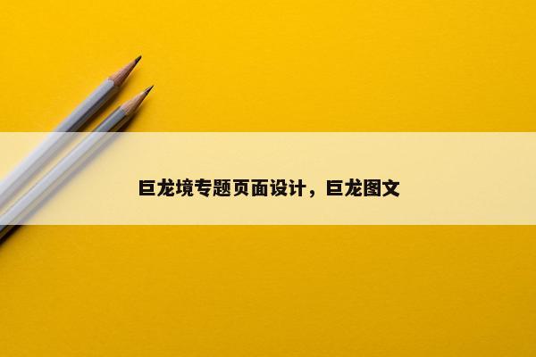 巨龙境专题页面设计，巨龙图文