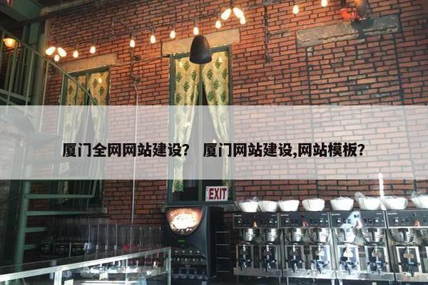 厦门全网网站建设？ 厦门网站建设,网站模板？