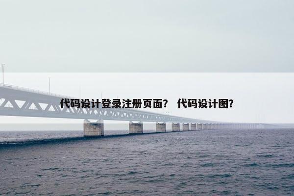 代码设计登录注册页面？ 代码设计图？