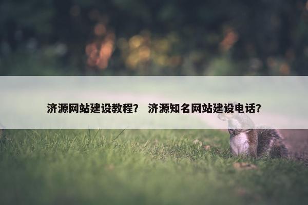 济源网站建设教程？ 济源知名网站建设电话？