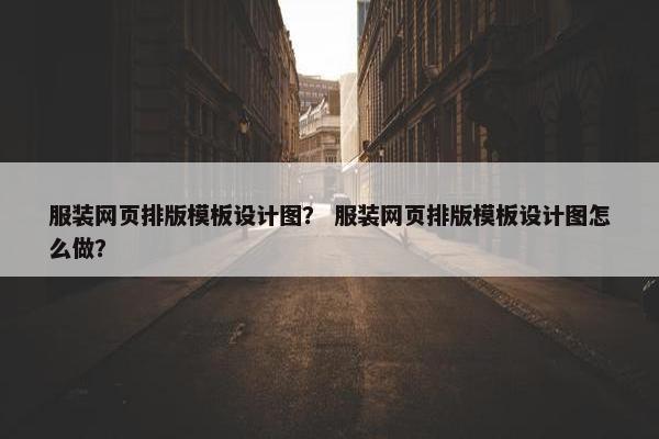 服装网页排版模板设计图？ 服装网页排版模板设计图怎么做？