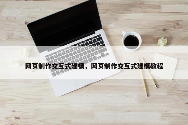 网页制作交互式建模，网页制作交互式建模教程