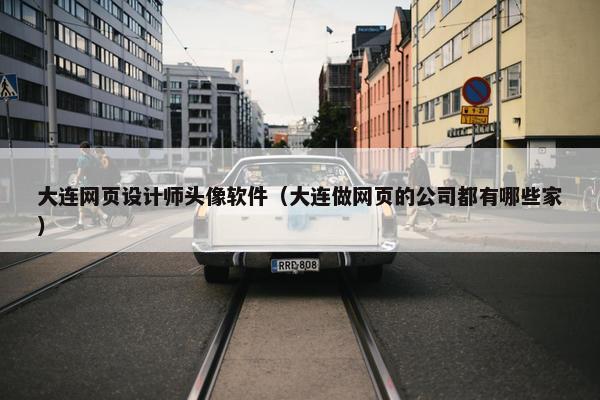 大连网页设计师头像软件（大连做网页的公司都有哪些家）