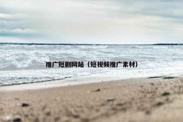 推广短剧网站（短视频推广素材）