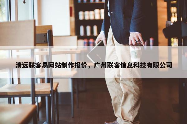 清远联客易网站制作报价，广州联客信息科技有限公司