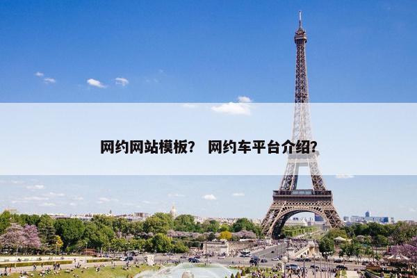 网约网站模板？ 网约车平台介绍？