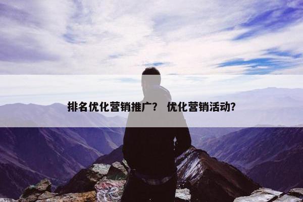 排名优化营销推广？ 优化营销活动？