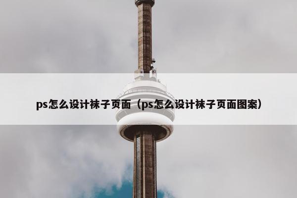 ps怎么设计袜子页面（ps怎么设计袜子页面图案）
