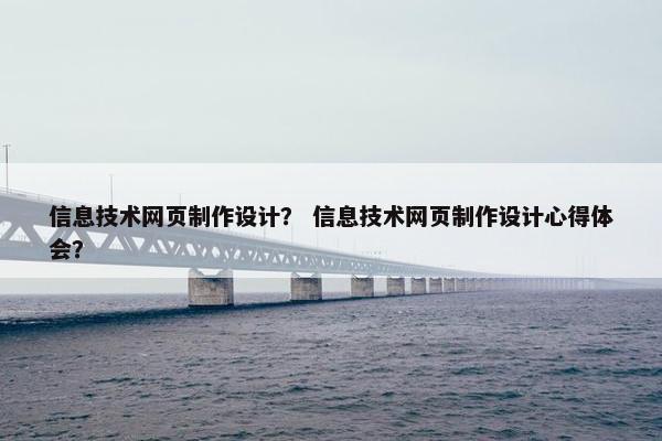 信息技术网页制作设计？ 信息技术网页制作设计心得体会？