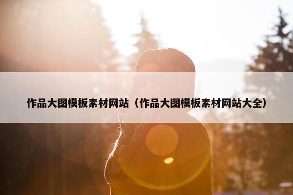 作品大图模板素材网站（作品大图模板素材网站大全）