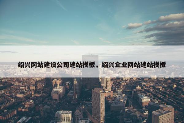 绍兴网站建设公司建站模板，绍兴企业网站建站模板