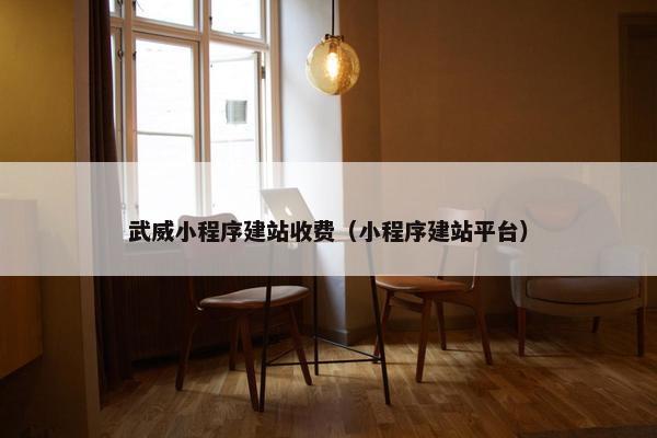 武威小程序建站收费（小程序建站平台）