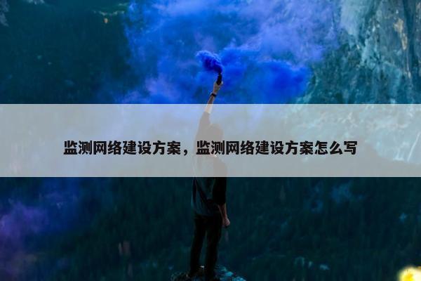 监测网络建设方案，监测网络建设方案怎么写