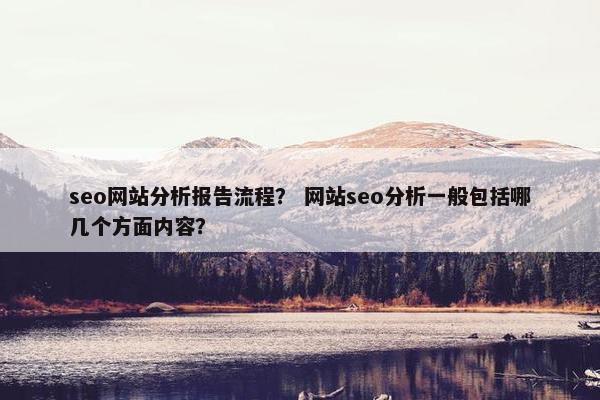 seo网站分析报告流程？ 网站seo分析一般包括哪几个方面内容？