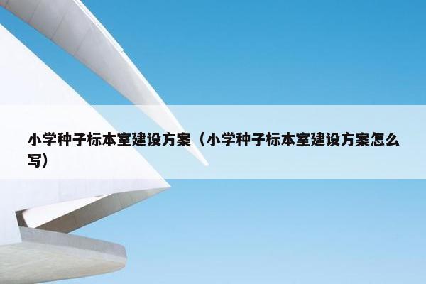 小学种子标本室建设方案（小学种子标本室建设方案怎么写）