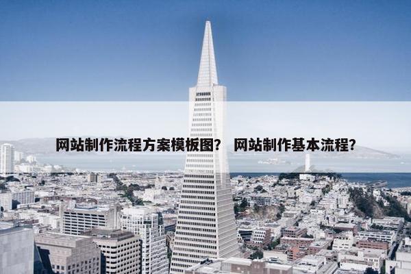 网站制作流程方案模板图？ 网站制作基本流程？