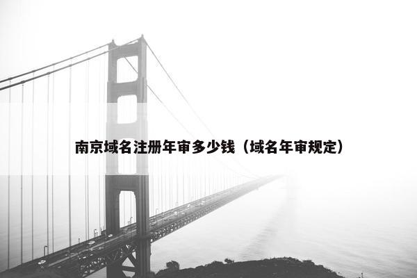 南京域名注册年审多少钱（域名年审规定）