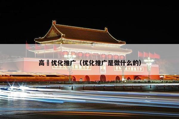 高埗优化推广（优化推广是做什么的）