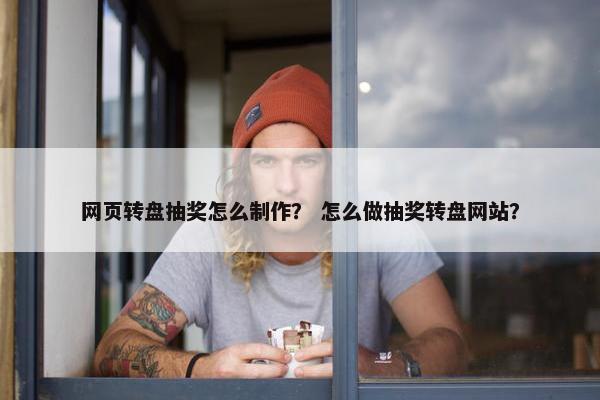 网页转盘抽奖怎么制作？ 怎么做抽奖转盘网站？