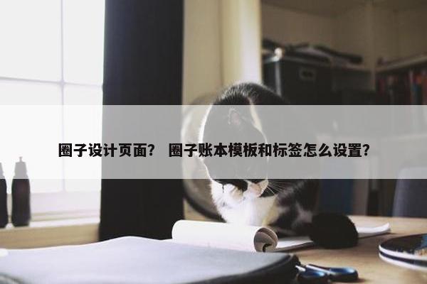 圈子设计页面？ 圈子账本模板和标签怎么设置？