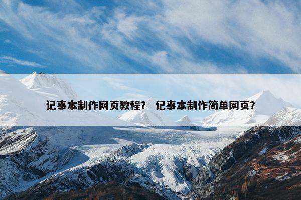 记事本制作网页教程？ 记事本制作简单网页？