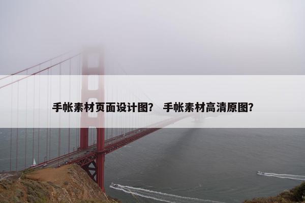 手帐素材页面设计图？ 手帐素材高清原图？