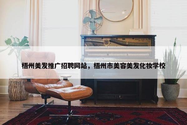 梧州美发推广招聘网站，梧州市美容美发化妆学校