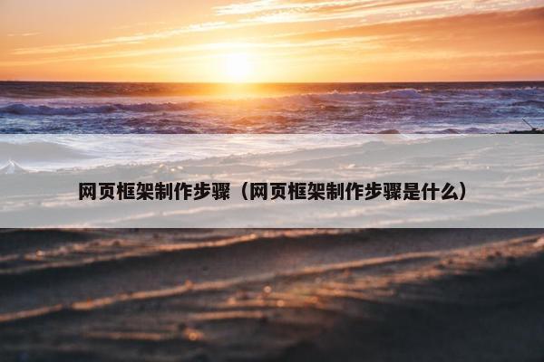 网页框架制作步骤（网页框架制作步骤是什么）