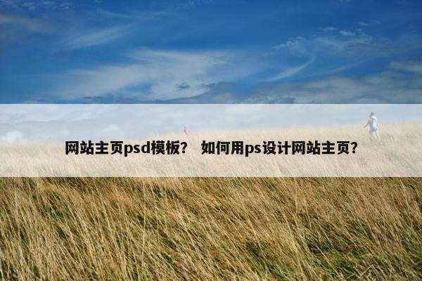网站主页psd模板？ 如何用ps设计网站主页？