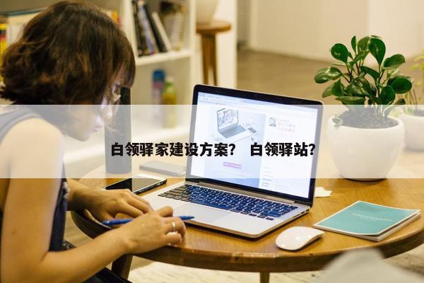 白领驿家建设方案？ 白领驿站？