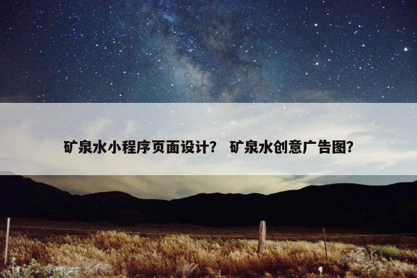 矿泉水小程序页面设计？ 矿泉水创意广告图？