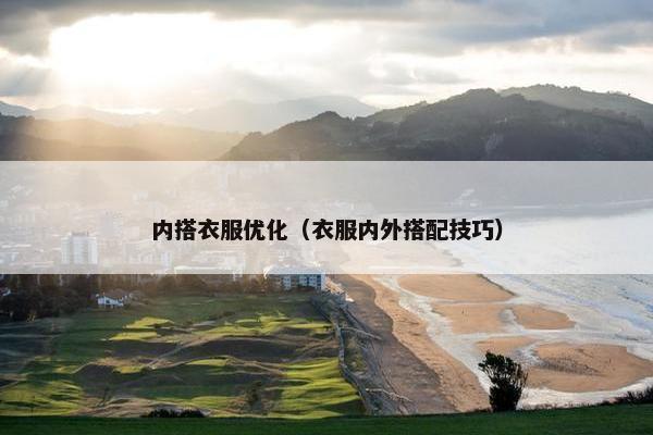 内搭衣服优化（衣服内外搭配技巧）