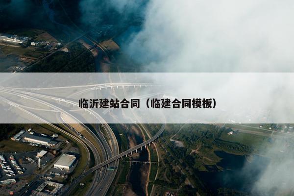 临沂建站合同（临建合同模板）