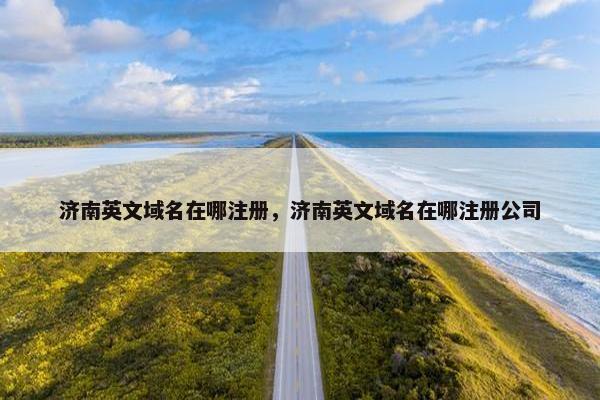 济南英文域名在哪注册，济南英文域名在哪注册公司
