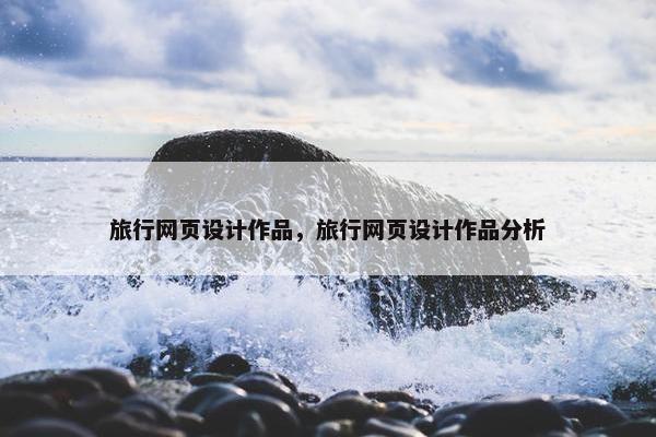 旅行网页设计作品，旅行网页设计作品分析