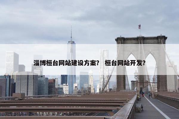 淄博桓台网站建设方案？ 桓台网站开发？