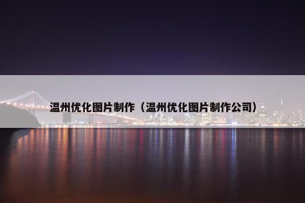 温州优化图片制作（温州优化图片制作公司）