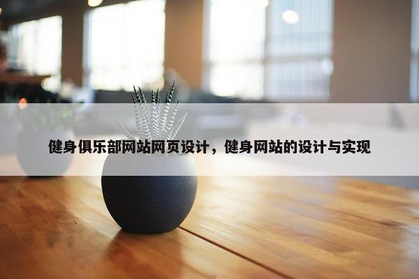 健身俱乐部网站网页设计，健身网站的设计与实现