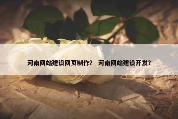 河南网站建设网页制作？ 河南网站建设开发？