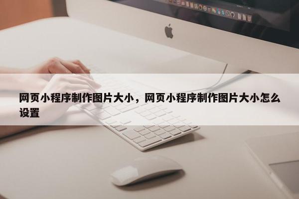 网页小程序制作图片大小，网页小程序制作图片大小怎么设置