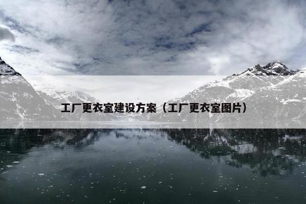 工厂更衣室建设方案（工厂更衣室图片）